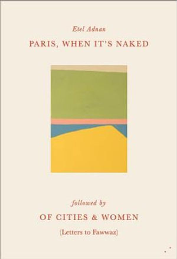 Cover Art for 9781838490485, Paris, When It's Naked, followed by Of Cities & Women by Etel Adnan