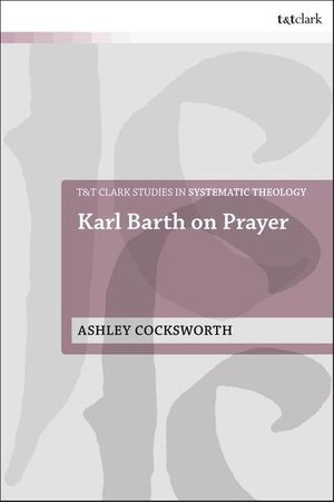 Cover Art for 9780567682123, Karl Barth on Prayer (T&T Clark Studies in Systematic Theology) by Ashley Cocksworth
