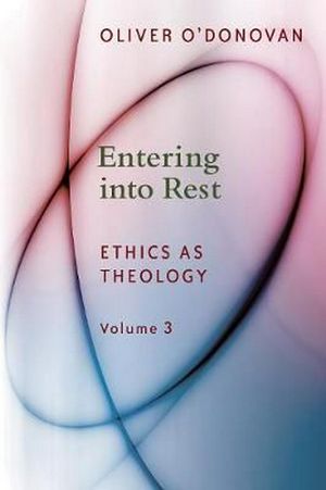 Cover Art for 9780802873590, Entering into Rest: Ethics as Theology by O'Donovan, Oliver