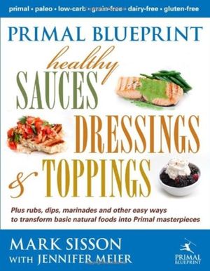 Cover Art for 9780984755158, Primal Blueprint Healthy Sauces, Dressings and Toppings by Mark Sisson