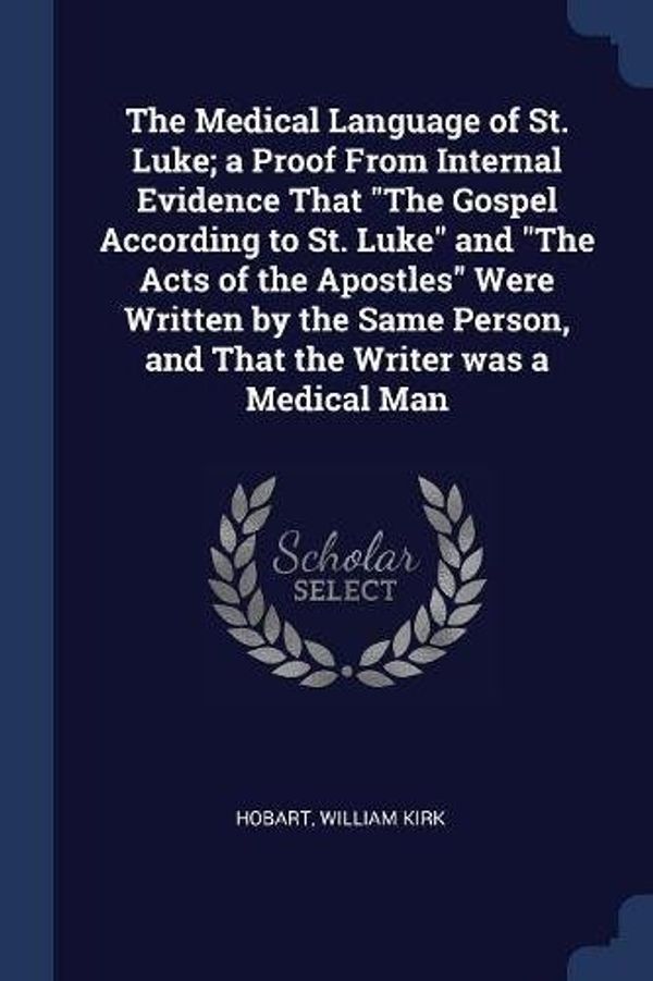 Cover Art for 9781377012414, The Medical Language of St. Luke; A Proof from Internal Evidence That the Gospel According to St. Luke and the Acts of the Apostles Were Written by th by William Kirk Hobart