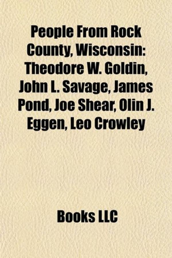 Cover Art for 9781157499244, People from Rock County, Wisconsin: Theodore W. Goldin, John L. Savage, James Pond, Joe Shear, Olin J. Eggen, Leo Crowley by Books Llc
