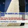 Cover Art for 9781543056365, When the Obama's Love, America Loves: The Times, The Moments and the Message of Barack and Michelle Obama by Raymond Sturgis
