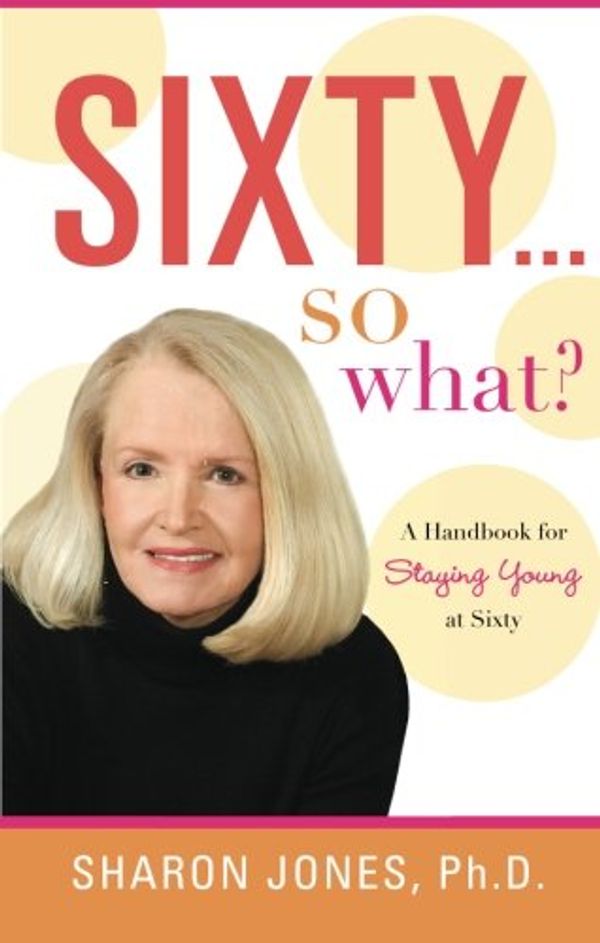 Cover Art for 9781602474659, Sixty...So What?: A Handbook for Staying Young at Sixty by Sharon Jones