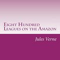 Cover Art for 9781499116779, Eight Hundred Leagues on the Amazon by Jules Verne