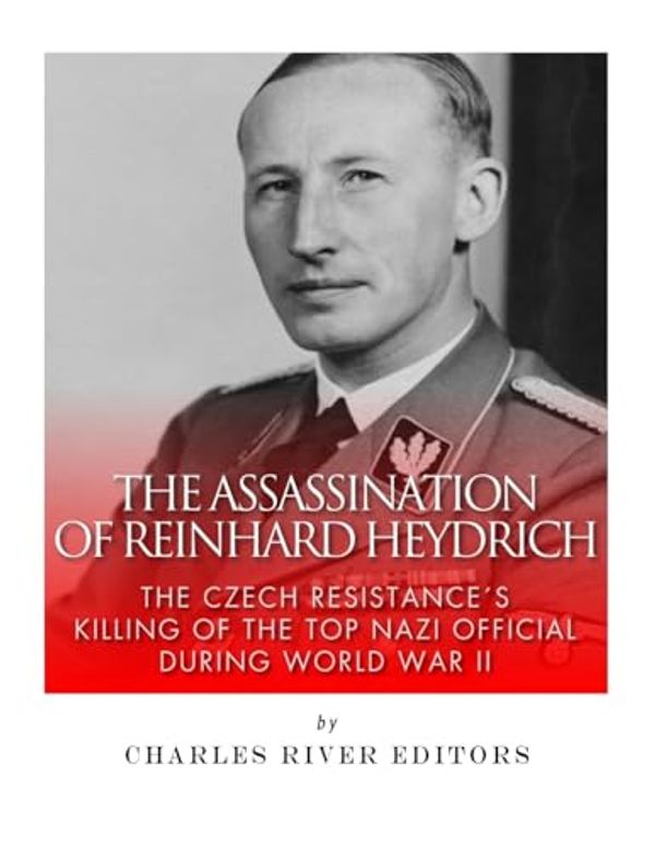 Cover Art for 9781542504515, The Assassination of Reinhard HeydrichThe Czech Resistance's Killing of the Top Nazi ... by Charles River Editors