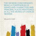 Cover Art for 9781313143165, The Dickens Concordance, Being a Compendium of Names and Characters and Principal Places Mentioned in All the Works of Charles Dickens .. by Mary Williams