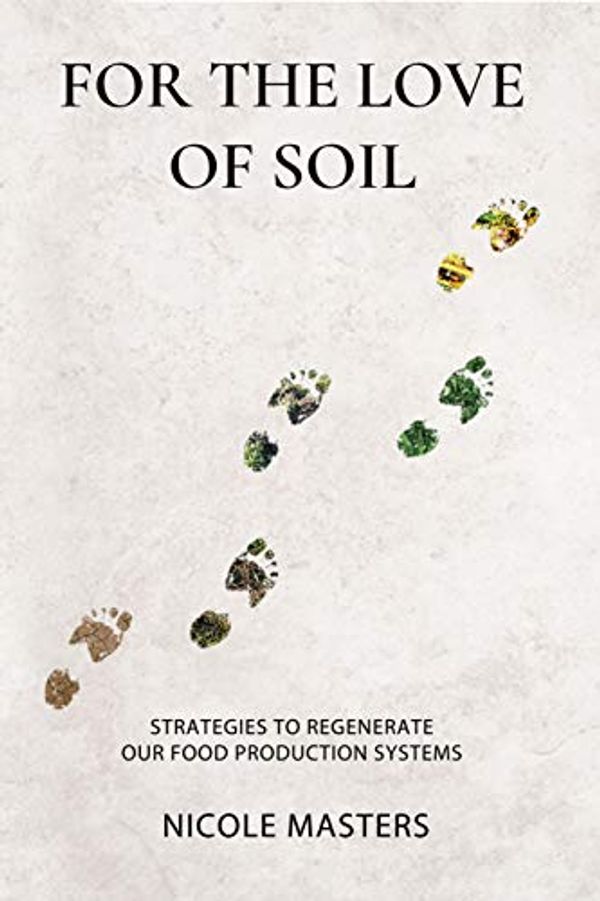 Cover Art for B07Y2P42XB, For the Love of Soil: Strategies to Regenerate Our Food Production Systems by Nicole Masters