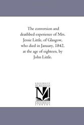 Cover Art for 9781425509781, The Conversion and Death-Bed Experience of Mrs. Jessie Little, of Glasgow, Who Died in January, 1842, At the Age of Eighteen, by John Little. by John Little