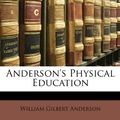 Cover Art for 9781147108293, Anderson's Physical Education by William Gilbert Anderson