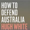 Cover Art for 9781760640996, How To Defend Australia by Hugh White