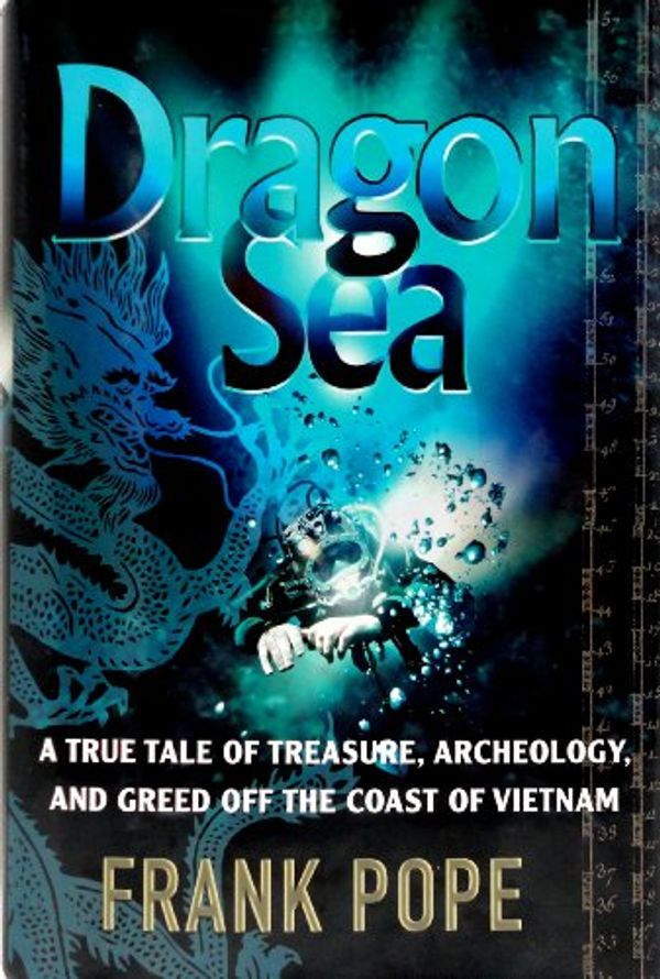 Cover Art for 9780151012077, Dragon Sea: A True Tale of Treasure, Archeology, and Greed Off the Coast of Vietnam by Frank Pope