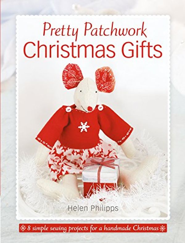 Cover Art for 9781446306239, Pretty Patchwork Christmas Gifts: 8 simple sewing patterns for a handmade Christmas by Helen Philipps