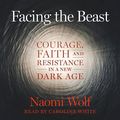 Cover Art for B0CH1K1BTX, Facing the Beast: Courage, Faith, and Resistance in a New Dark Age by Naomi Wolf