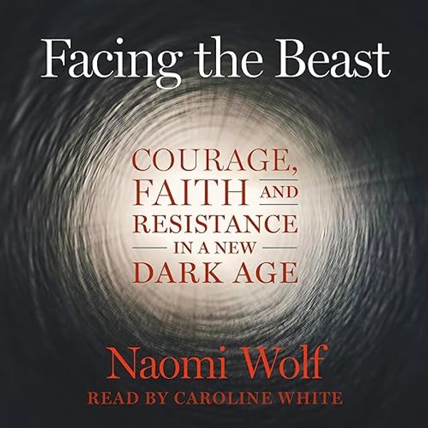 Cover Art for B0CH1K1BTX, Facing the Beast: Courage, Faith, and Resistance in a New Dark Age by Naomi Wolf