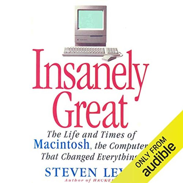 Cover Art for B00NJ1ALAQ, Insanely Great: The Life and Times of Macintosh, the Computer that Changed Everything by Steven Levy