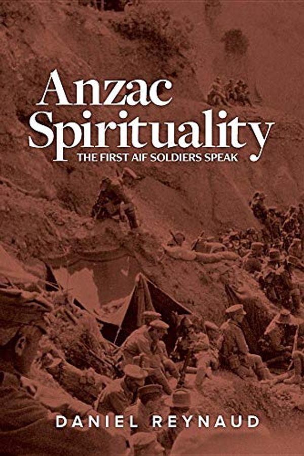 Cover Art for 9781925588750, Anzac Spirituality: First AIF soldiers speak by Daniel Reynaud