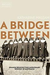 Cover Art for 9781760463519, A Bridge Between: Spanish Benedictine Missionary Women in Australia by Katharine Massam