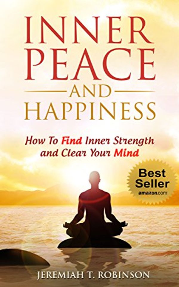 Cover Art for B01CNCMMHG, INNER PEACE and Happiness: How To Find Inner Strength and Clear Your Mind (Inspired by Paul Chek, Zen Mind Book 1) by Jeremiah T. Robinson