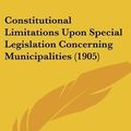 Cover Art for 9780548867808, Constitutional Limitations Upon Special Legislation Concerning Municipalities (1905) by Unknown