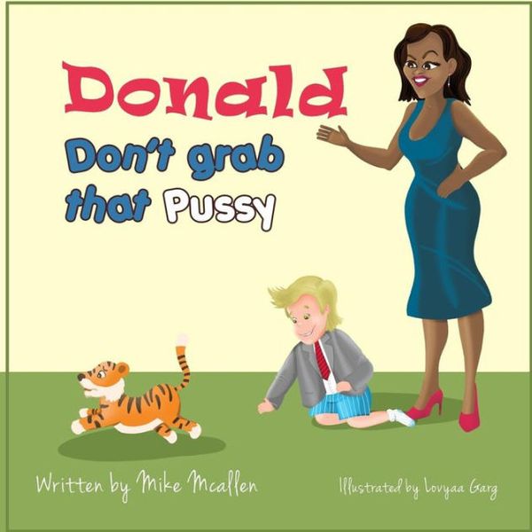 Cover Art for 9781721220441, Donald Don't Grab That Pussy at the Zoo: Through the guidance of Michelle Obama and her Zoo animal friends, young Donald Trump learns to use his tiny ... of treating life with respect and care. by Mike McAllen