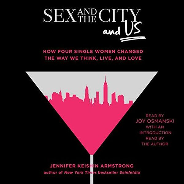 Cover Art for 9781508260059, Sex and the City and Us: How Four Single Women Changed the Way We Think, Live, and Love by Jennifer Keishin Armstrong