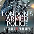 Cover Art for B07WR378QX, London's Armed Police: Up Close and Personal by Stephen Smith