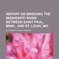 Cover Art for 9781235411526, Report on Bridging the Mississippi River Between Saint Paul, Minn., and St. Louis, Mo by Gouverneur Kemble Warren