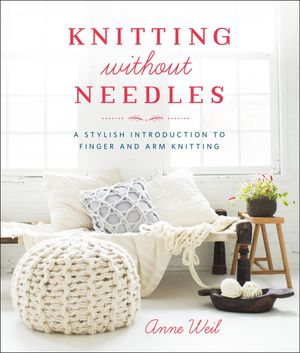 Cover Art for 9780804186520, Knitting Without Needles: A Stylish Introduction to Finger Knitting and Arm Knitting by Anne Weil
