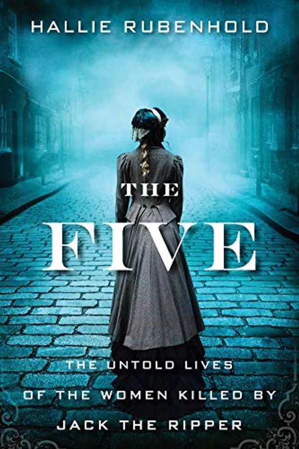 Cover Art for B078985Z44, The Five: The Untold Lives of the Women Killed by Jack the Ripper by Hallie Rubenhold