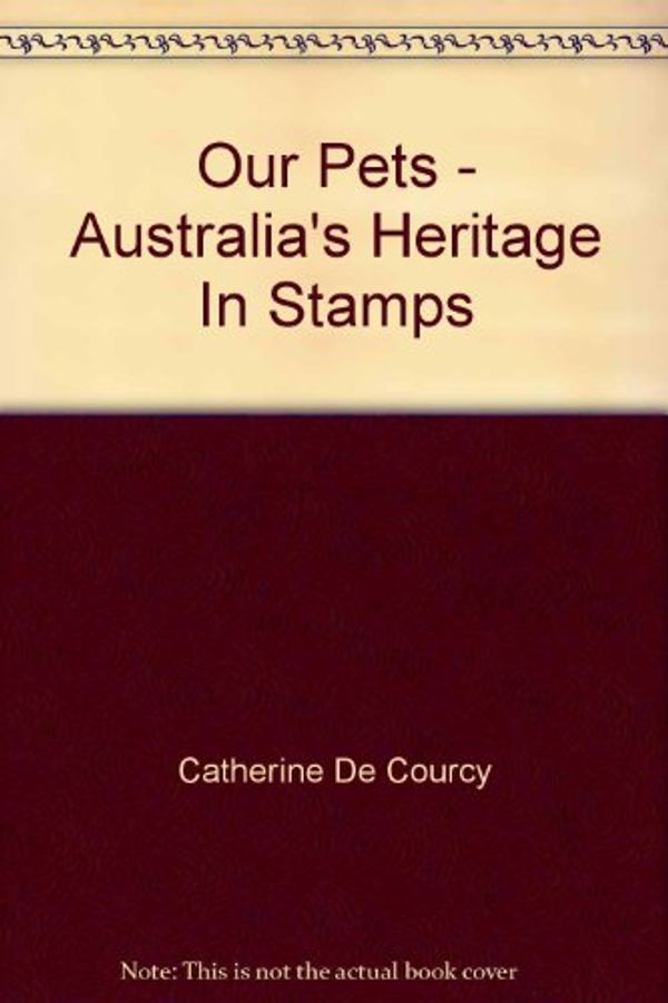 Cover Art for 9780642250513, Our Pets - Australia's Heritage In Stamps [Hardcover]  by Catherine De Courcy by Catherine De Courcy