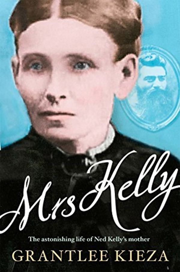 Cover Art for B01LX1RB92, Mrs Kelly: the astonishing life of Ned Kelly's mother by Grantlee Kieza