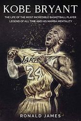 Cover Art for 9781801183307, Kobe Bryant: The Life of The Most Incredible Basketball Player Legend of All Time and His Mamba Mentality by Ronald James