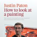 Cover Art for 9781877551291, How To Look at a Painting by Justin Paton