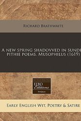Cover Art for 9781171320401, A New Spring Shadovved in Sundry Pithie Poems. Musophilus (1619) by Richard Brathwaite