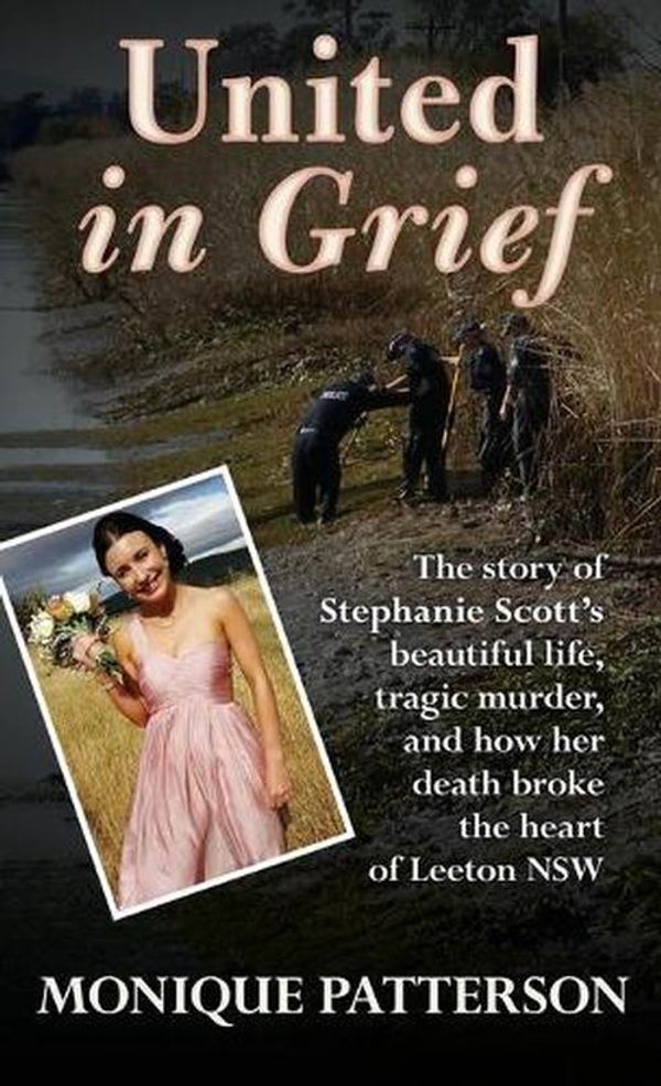 Cover Art for 9781947521216, United in Grief: The Tragic Story of Stephanie Scott's Murder and the Effect it had on the Small Town of Leeton NSW by Monique Patterson