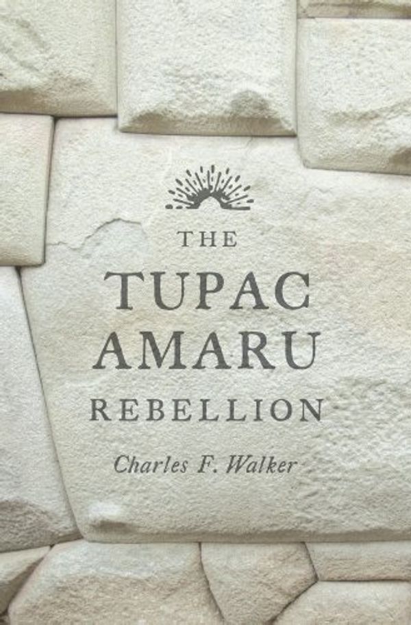 Cover Art for 9780674058255, The Tupac Amaru Rebellion by Charles F. Walker