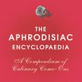 Cover Art for 9780224086974, The Aphrodisiac Encyclopaedia: A Compendium of Culinary Come-ons by Mark Douglas Hill