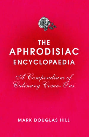 Cover Art for 9780224086974, The Aphrodisiac Encyclopaedia: A Compendium of Culinary Come-ons by Mark Douglas Hill