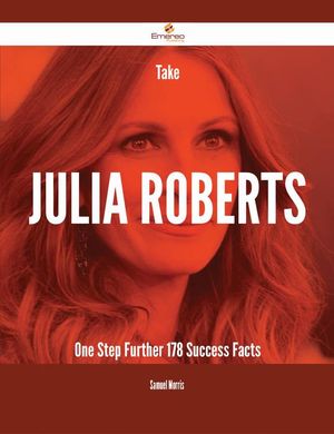 Cover Art for 9781488837500, Take Julia Roberts One Step Further - 178 Success Facts by Samuel Morris