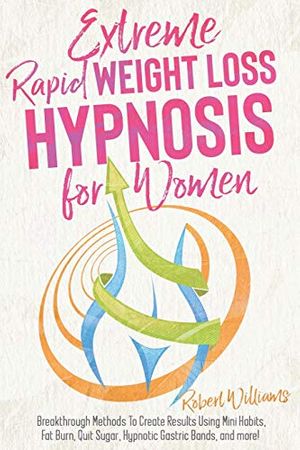 Cover Art for 9781801692335, Extreme Rapid Weight Loss Hypnosis for Women: Breakthrough Methods To Create Results Using Mini Habits, Fat Burn, Quit Sugar, Hypnotic Gastric Bands, and more! by Robert Williams