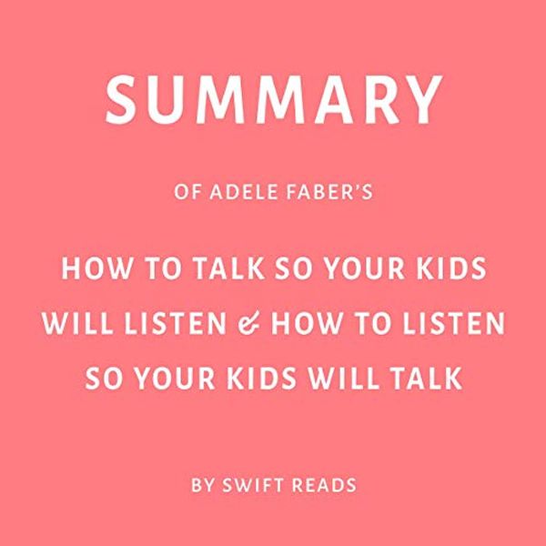 Cover Art for B07SVHHW9D, Summary of Adele Faber's How to Talk so Your Kids Will Listen & How to Listen so Your Kids Will Talk by Swift Reads