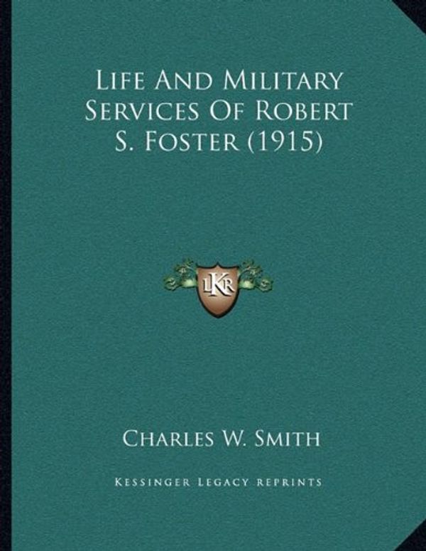 Cover Art for 9781165519453, Life and Military Services of Robert S. Foster (1915) by Charles W. Smith