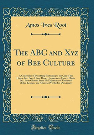 Cover Art for 9781528248730, The ABC and Xyz of Bee Culture: A Cyclopedia of Everything Pertaining to the Care of the Honey-Bee; Bees, Hives, Honey, Implements, Honey-Plants, ... and Afterward Verified in Our Apiary by Amos Ives Root