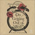 Cover Art for B0BX7DVV25, On Getting Out of Bed: The Burden and Gift of Living by Alan Noble
