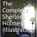 Cover Art for 1230000217600, The Complete Sherlock Holmes - Illustrated by Sir Arthur Conan Doyle