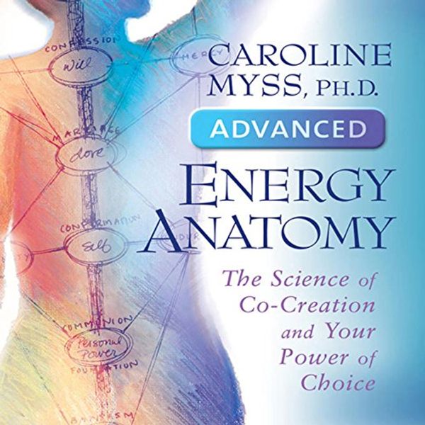 Cover Art for B00NPBHPLI, Advanced Energy Anatomy: The Science of Co-Creation and Your Power of Choice by Caroline Myss