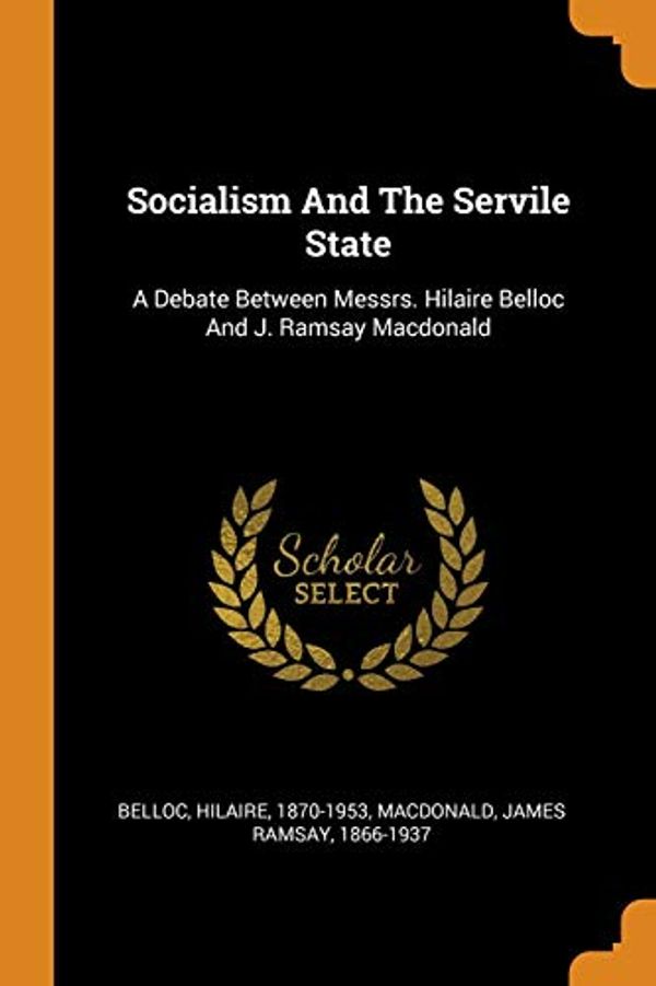 Cover Art for 9780343067304, Socialism And The Servile State: A Debate Between Messrs. Hilaire Belloc And J. Ramsay Macdonald by 1870-1953, Belloc Hilaire