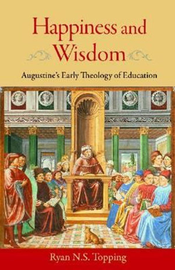 Cover Art for 9780813219738, Happiness and Wisdom: Augustine’s Early Theology of Education by Ryan N. s. Topping