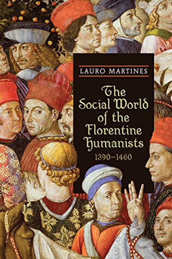 Cover Art for B00T9ZJKQM, The Social World of the Florentine Humanists, 1390-1460 (RSART: Renaissance Society of America Reprint Text Series Book 17) by Martines, Lauro